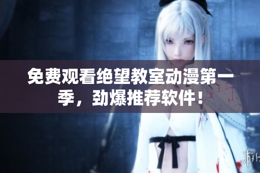 免费观看绝望教室动漫第一季，劲爆推荐软件！