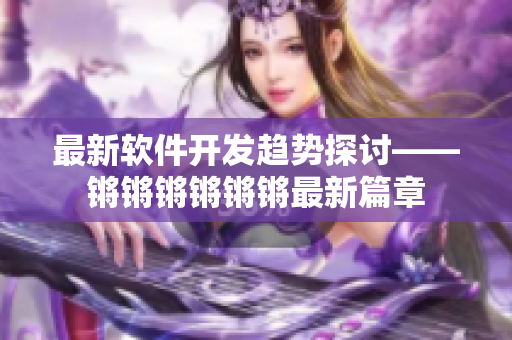 最新软件开发趋势探讨——锵锵锵锵锵锵最新篇章