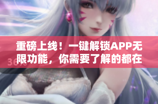 重磅上线！一键解锁APP无限功能，你需要了解的都在这里！
