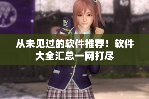 从未见过的软件推荐！软件大全汇总一网打尽