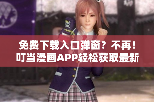 免费下载入口弹窗？不再！叮当漫画APP轻松获取最新漫画资源