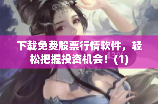 下载免费股票行情软件，轻松把握投资机会！(1)