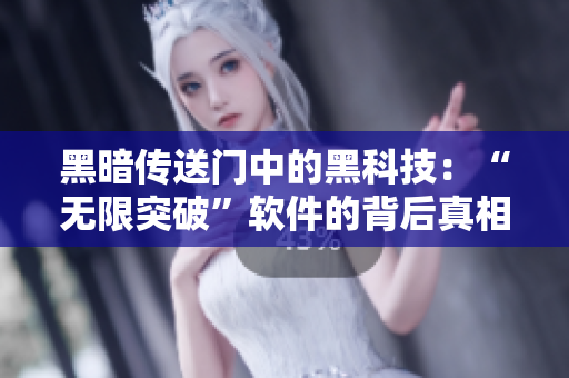 黑暗传送门中的黑科技：“无限突破”软件的背后真相