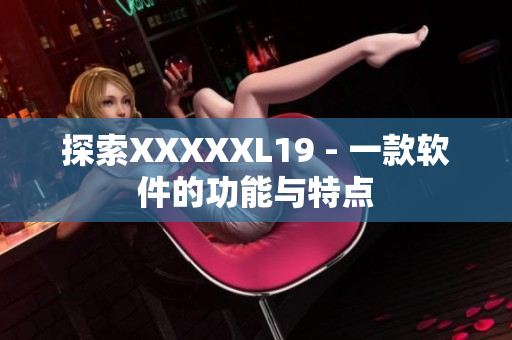探索XXXXXL19 - 一款软件的功能与特点