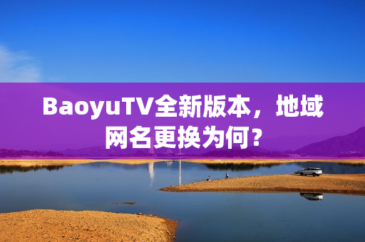 BaoyuTV全新版本，地域网名更换为何？