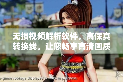 无损视频解析软件，高保真转换线，让您畅享高清画质