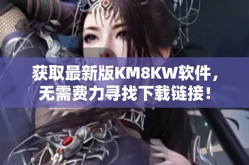 获取最新版KM8KW软件，无需费力寻找下载链接！