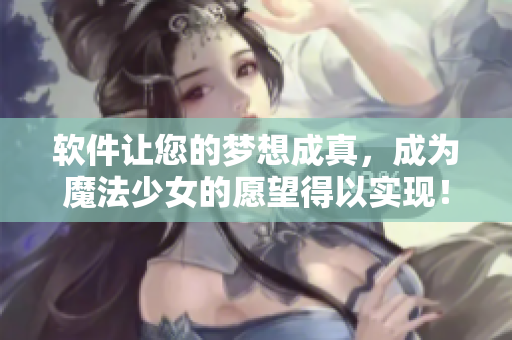 软件让您的梦想成真，成为魔法少女的愿望得以实现！