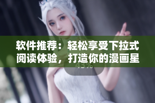 软件推荐：轻松享受下拉式阅读体验，打造你的漫画星球
