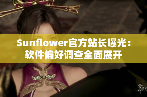 Sunflower官方站长曝光：软件偏好调查全面展开