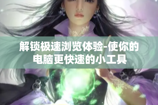 解锁极速浏览体验-使你的电脑更快速的小工具