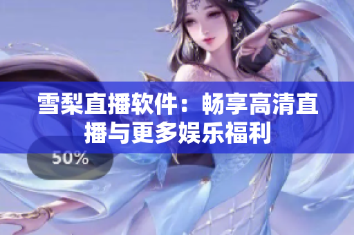 雪梨直播软件：畅享高清直播与更多娱乐福利