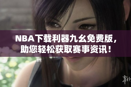 NBA下载利器九幺免费版，助您轻松获取赛事资讯！