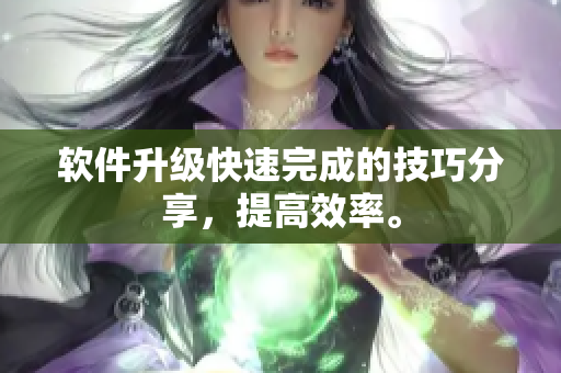 软件升级快速完成的技巧分享，提高效率。