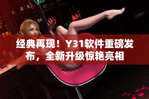 经典再现！Y31软件重磅发布，全新升级惊艳亮相