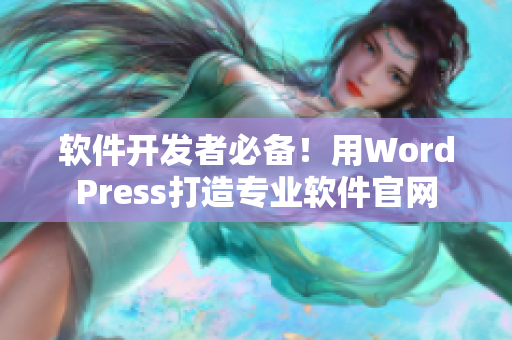 软件开发者必备！用WordPress打造专业软件官网