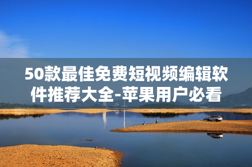 50款最佳免费短视频编辑软件推荐大全-苹果用户必看
