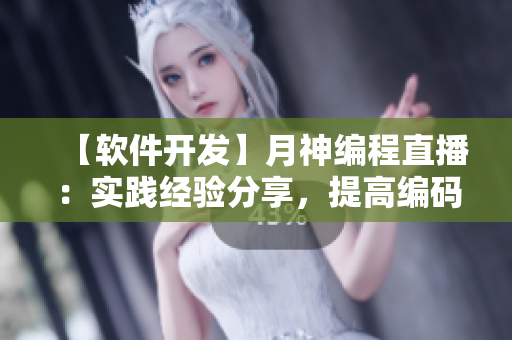【软件开发】月神编程直播：实践经验分享，提高编码技术