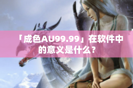 「成色AU99.99」在软件中的意义是什么？