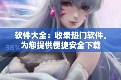 软件大全：收录热门软件，为您提供便捷安全下载
