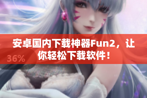 安卓国内下载神器Fun2，让你轻松下载软件！