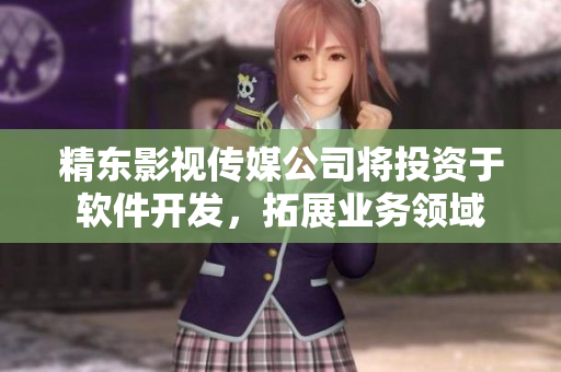 精东影视传媒公司将投资于软件开发，拓展业务领域
