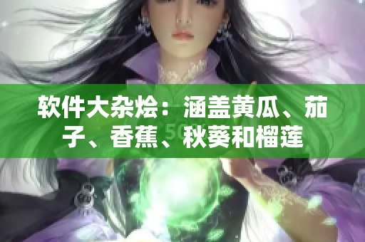 软件大杂烩：涵盖黄瓜、茄子、香蕉、秋葵和榴莲