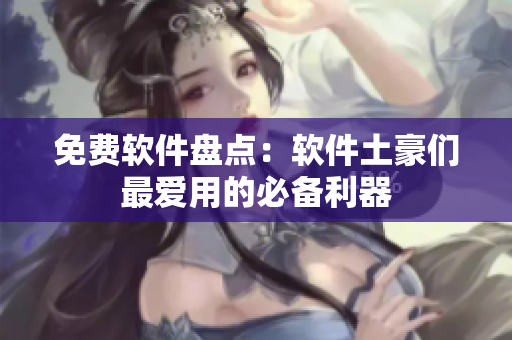 免费软件盘点：软件土豪们最爱用的必备利器