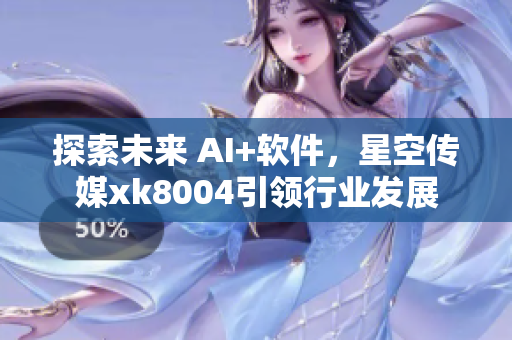 探索未来 AI+软件，星空传媒xk8004引领行业发展