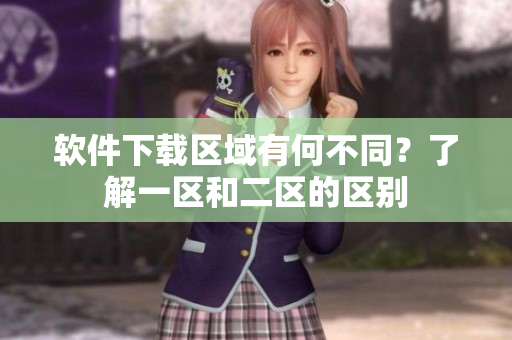 软件下载区域有何不同？了解一区和二区的区别