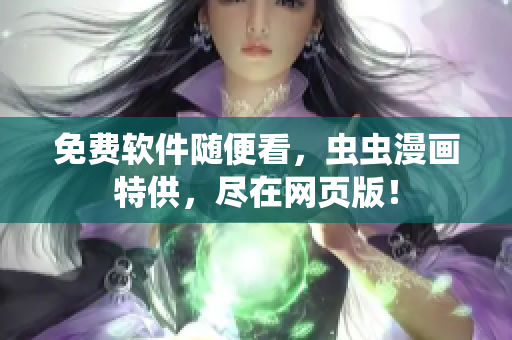 免费软件随便看，虫虫漫画特供，尽在网页版！