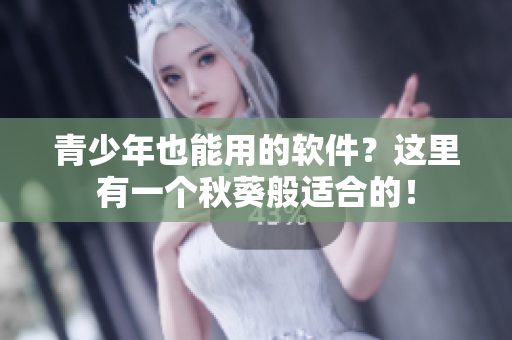 青少年也能用的软件？这里有一个秋葵般适合的！