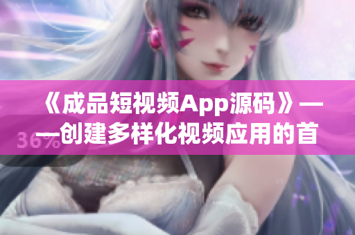 《成品短视频App源码》——创建多样化视频应用的首选