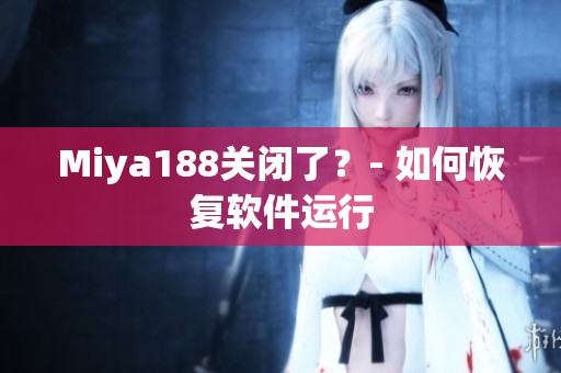 Miya188关闭了？- 如何恢复软件运行