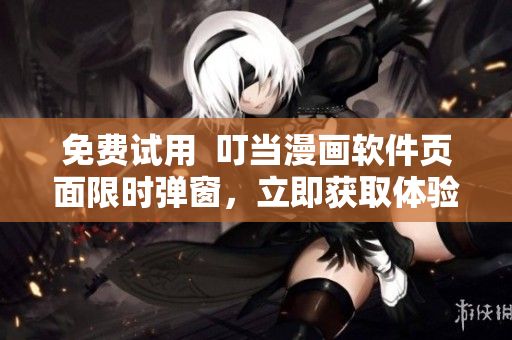 免费试用  叮当漫画软件页面限时弹窗，立即获取体验