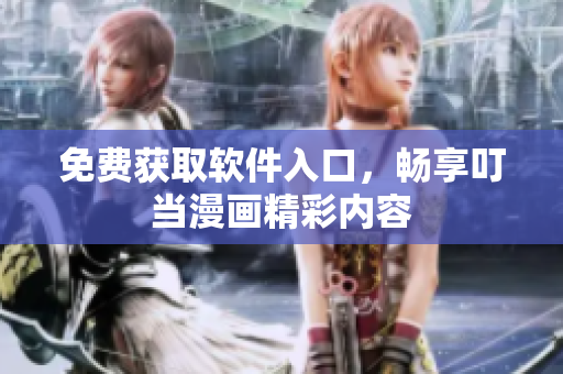 免费获取软件入口，畅享叮当漫画精彩内容
