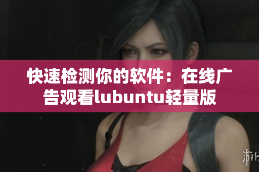 快速检测你的软件：在线广告观看lubuntu轻量版