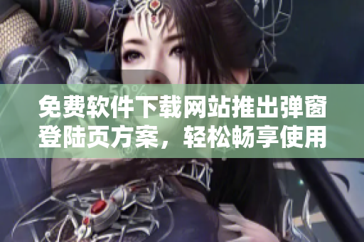 免费软件下载网站推出弹窗登陆页方案，轻松畅享使用体验