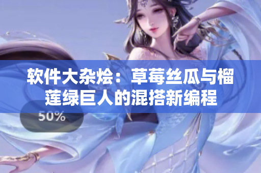 软件大杂烩：草莓丝瓜与榴莲绿巨人的混搭新编程