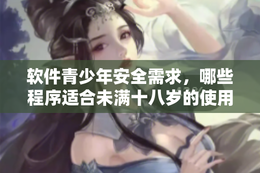 软件青少年安全需求，哪些程序适合未满十八岁的使用？