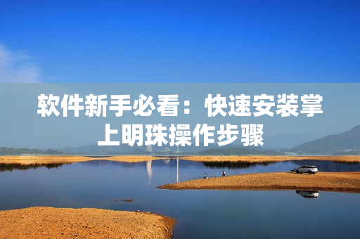 软件新手必看：快速安装掌上明珠操作步骤