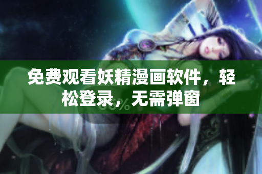 免费观看妖精漫画软件，轻松登录，无需弹窗