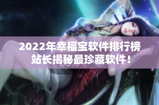 2022年幸福宝软件排行榜 站长揭秘最珍藏软件！