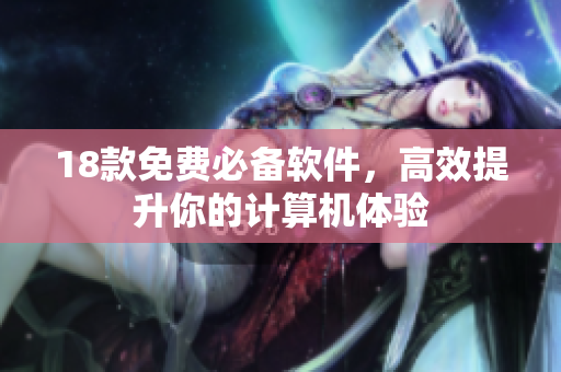 18款免费必备软件，高效提升你的计算机体验