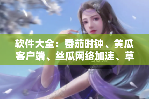 软件大全：番茄时钟、黄瓜客户端、丝瓜网络加速、草莓浏览器、秋葵数据恢复