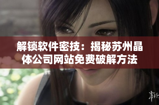 解锁软件密技：揭秘苏州晶体公司网站免费破解方法