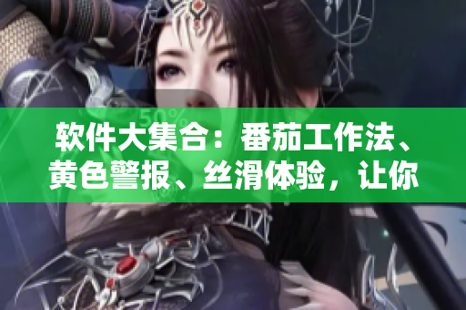 软件大集合：番茄工作法、黄色警报、丝滑体验，让你的生活更加智能高效
