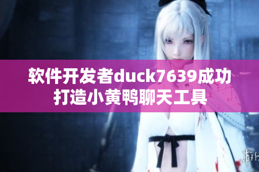 软件开发者duck7639成功打造小黄鸭聊天工具
