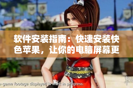 软件安装指南：快速安装快色苹果，让你的电脑屏幕更鲜艳