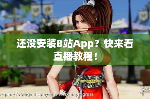 还没安装B站App？快来看直播教程！
